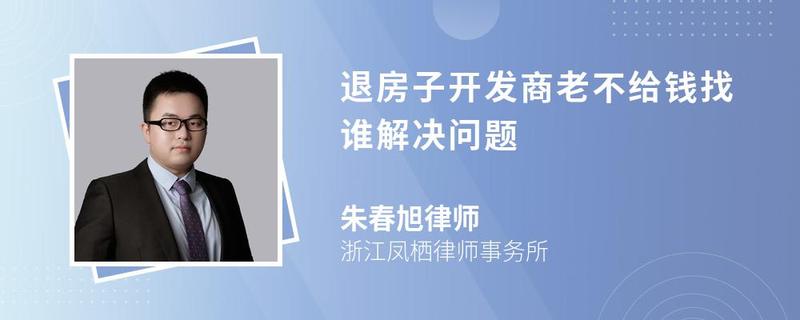 退房子開發(fā)商老不給錢找誰解決問題