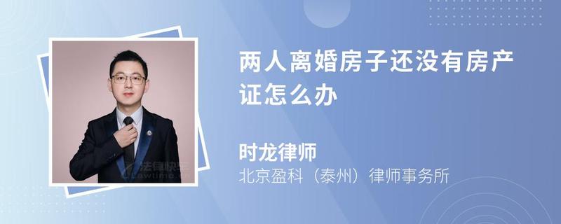 兩人離婚房子還沒(méi)有房產(chǎn)證怎么辦