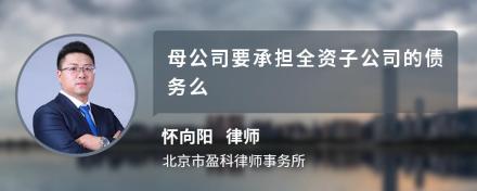 母公司要承担全资子公司的债务么