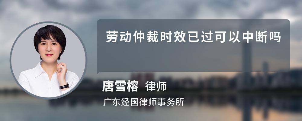 劳动仲裁时效已过可以中断吗