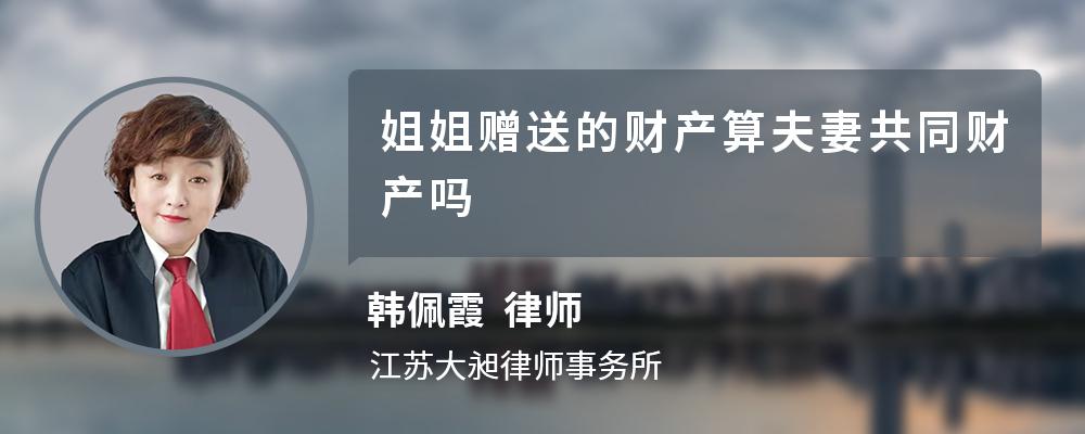 姐姐赠送的财产算夫妻共同财产吗