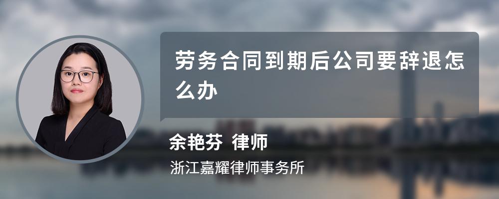 劳务合同到期后公司要辞退怎么办