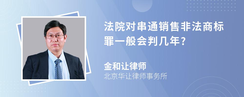 法院对串通销售非法商标罪一般会判几年?