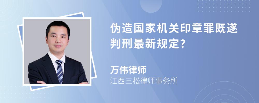 伪造国家机关印章罪既遂判刑最新规定?