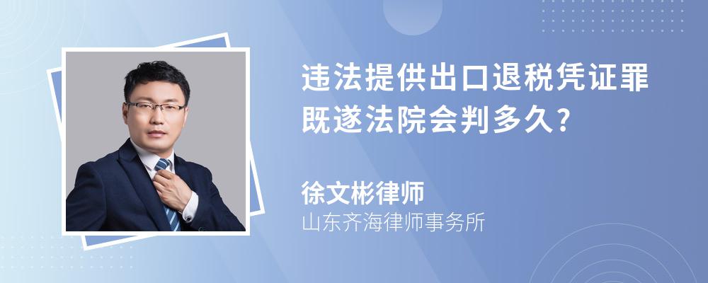 违法提供出口退税凭证罪既遂法院会判多久?