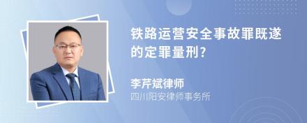 铁路运营安全事故罪既遂的定罪量刑?