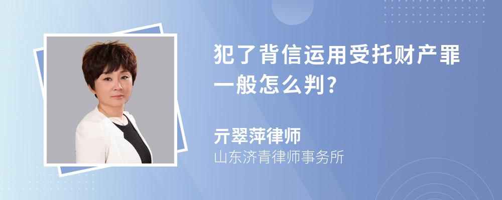 犯了背信运用受托财产罪一般怎么判?