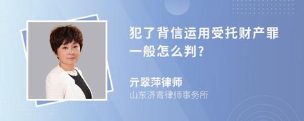 犯了背信运用受托财产罪一般怎么判?