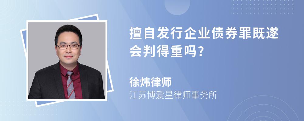 擅自发行企业债券罪既遂会判得重吗?