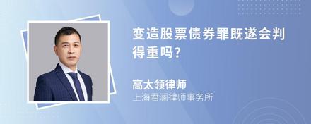 变造股票债券罪既遂会判得重吗?