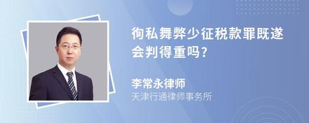 徇私舞弊少征税款罪既遂会判得重吗?