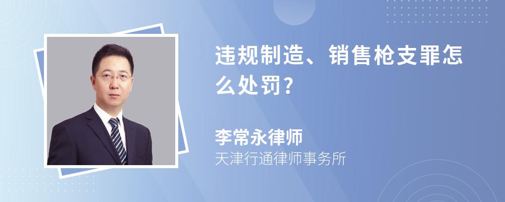 违规制造、销售枪支罪怎么处罚?