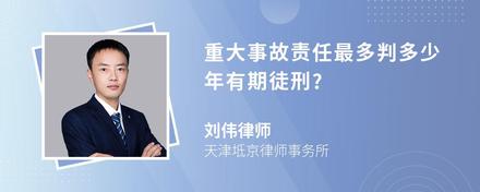 重大事故责任最多判多少年有期徒刑?