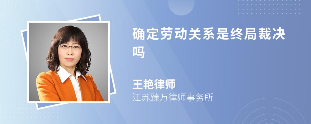 确定劳动关系是终局裁决吗