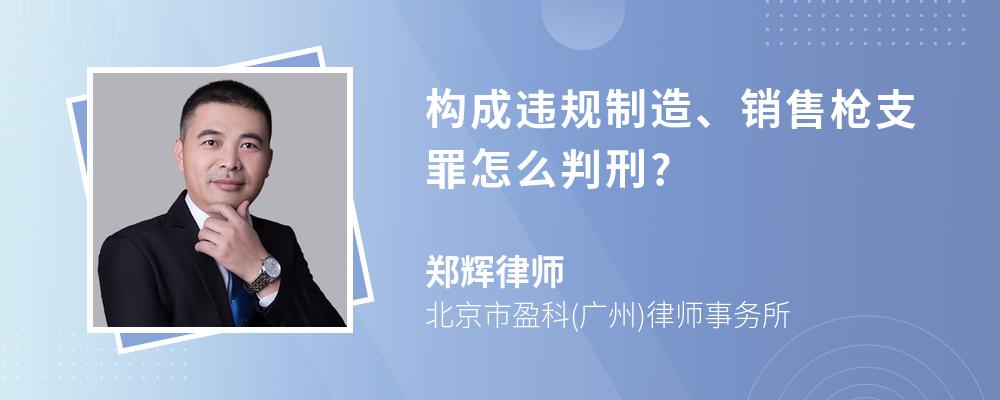 构成违规制造、销售枪支罪怎么判刑?