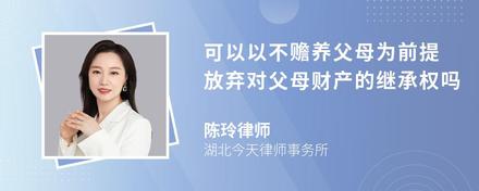 可以以不赡养父母为前提放弃对父母财产的继承权吗