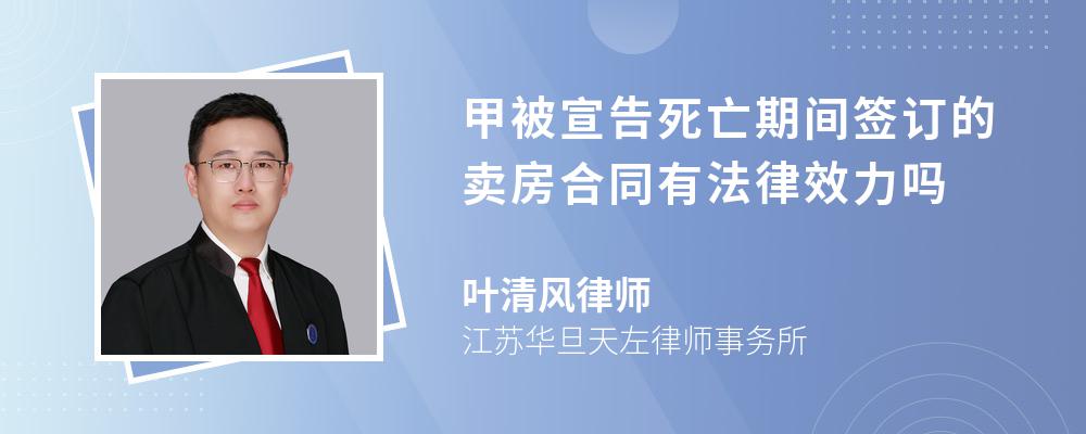 甲被宣告死亡期间签订的卖房合同有法律效力吗