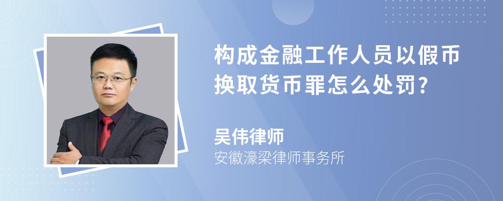 构成金融工作人员以假币换取货币罪怎么处罚?