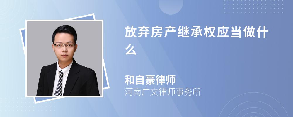 放弃房产继承权应当做什么