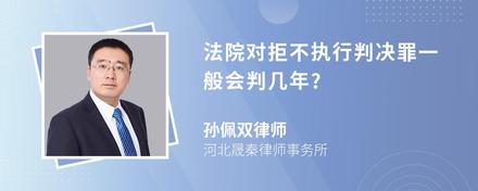 法院对拒不执行判决罪一般会判几年?