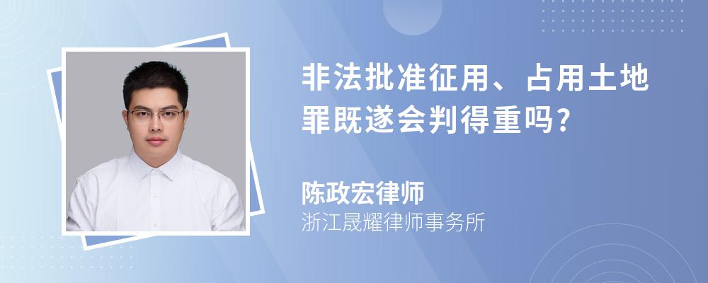 非法批准征用、占用土地罪既遂会判得重吗?