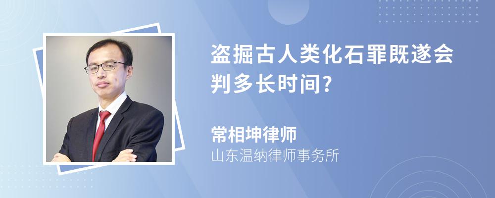 盗掘古人类化石罪既遂会判多长时间?