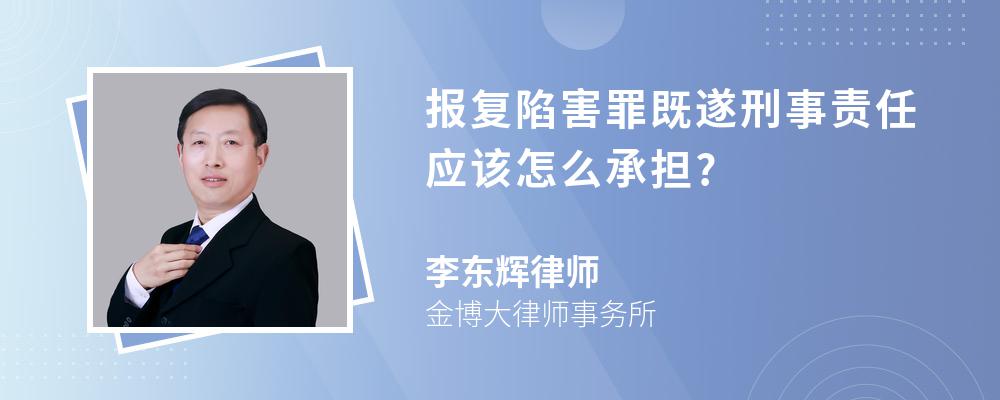 报复陷害罪既遂刑事责任应该怎么承担?