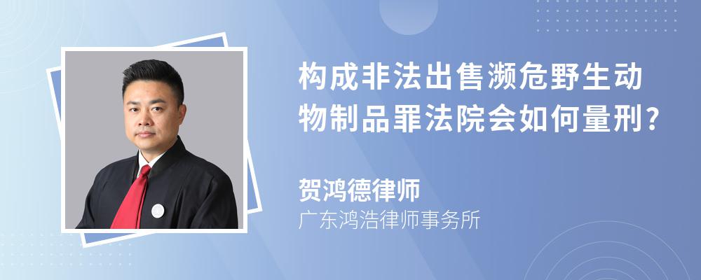 构成非法出售濒危野生动物制品罪法院会如何量刑?