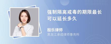 强制隔离戒毒的期限最长可以延长多久