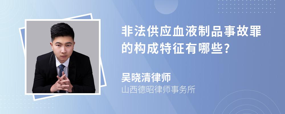 非法供应血液制品事故罪的构成特征有哪些?