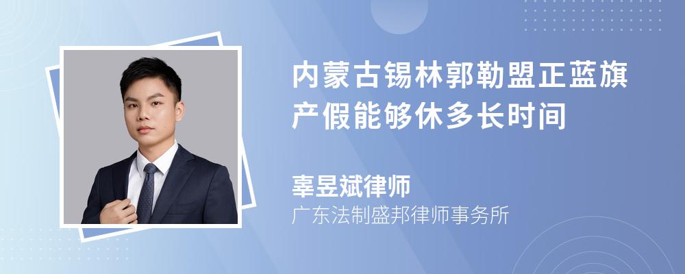 内蒙古锡林郭勒盟正蓝旗产假能够休多长时间