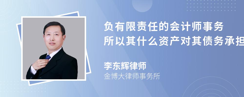 负有限责任的会计师事务所以其什么资产对其债务承担责任