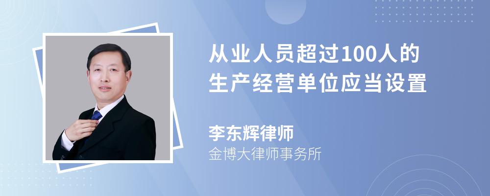 从业人员超过100人的生产经营单位应当设置