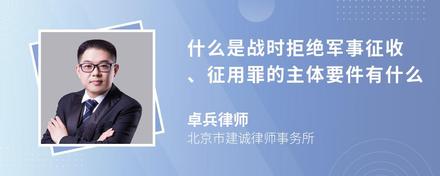 什么是战时拒绝军事征收、征用罪的主体要件有什么