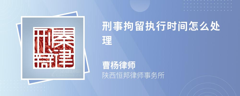 刑事拘留执行时间怎么处理