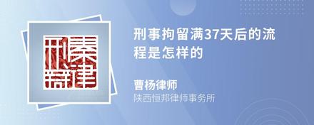 刑事拘留满37天后的流程是怎样的