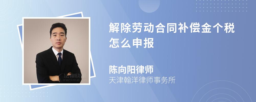 解除劳动合同补偿金个税怎么申报