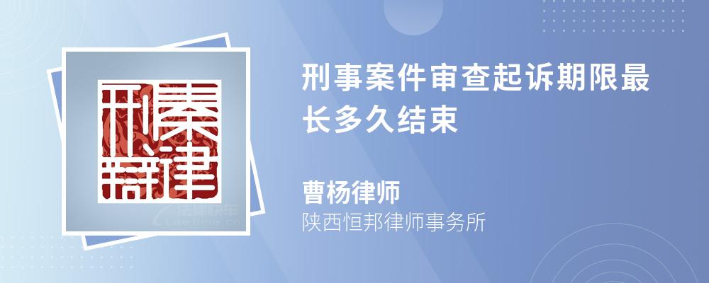 刑事案件审查起诉期限最长多久结束