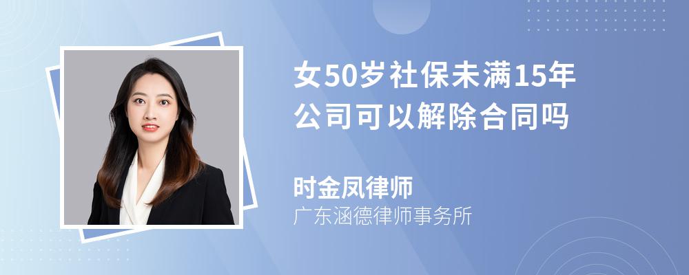 女50岁社保未满15年公司可以解除合同吗