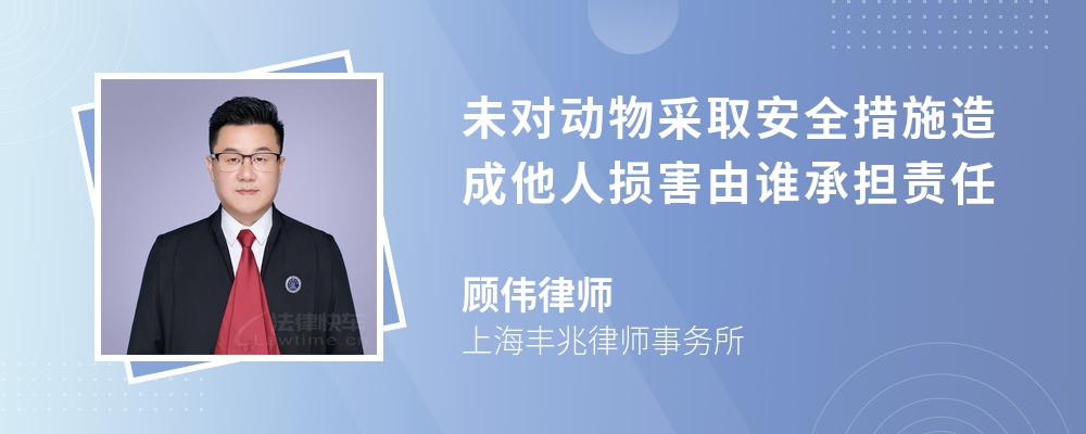 未对动物采取安全措施造成他人损害由谁承担责任