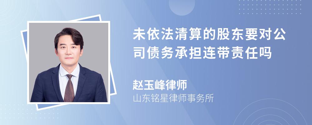 未依法清算的股东要对公司债务承担连带责任吗