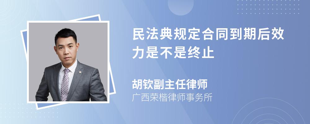 民法典规定合同到期后效力是不是终止