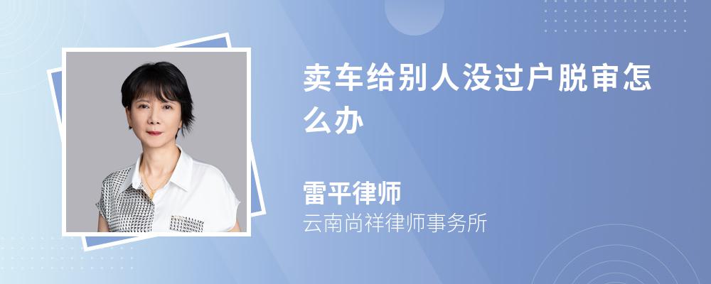 卖车给别人没过户脱审怎么办