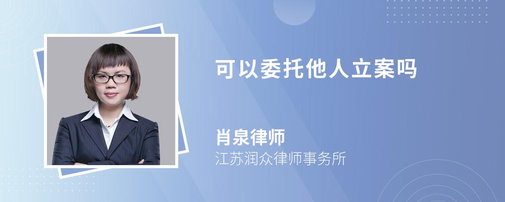 可以委托他人立案吗