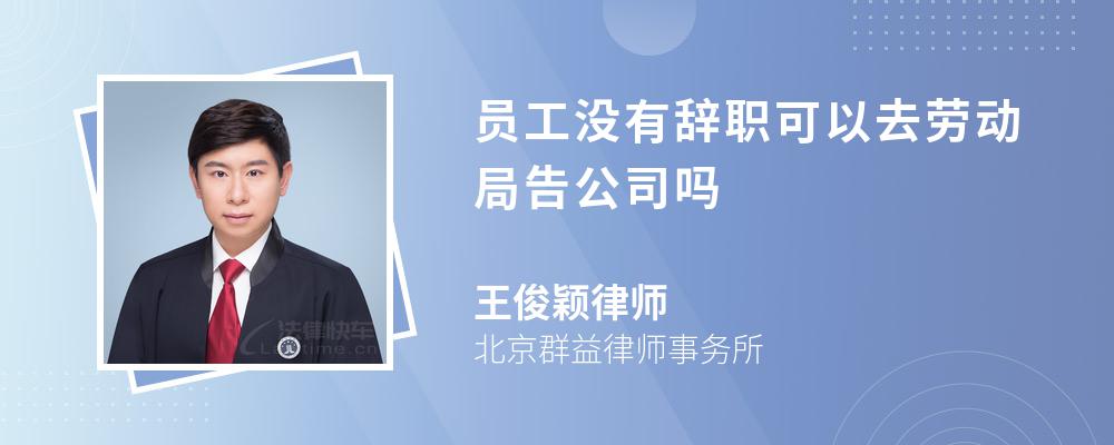 员工没有辞职可以去劳动局告公司吗