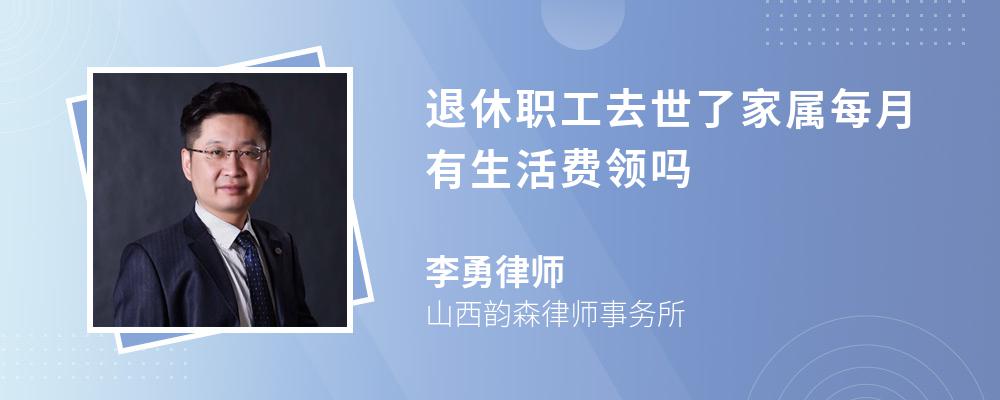 退休职工去世了家属每月有生活费领吗