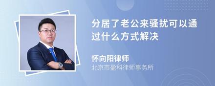 分居了老公来骚扰可以通过什么方式解决