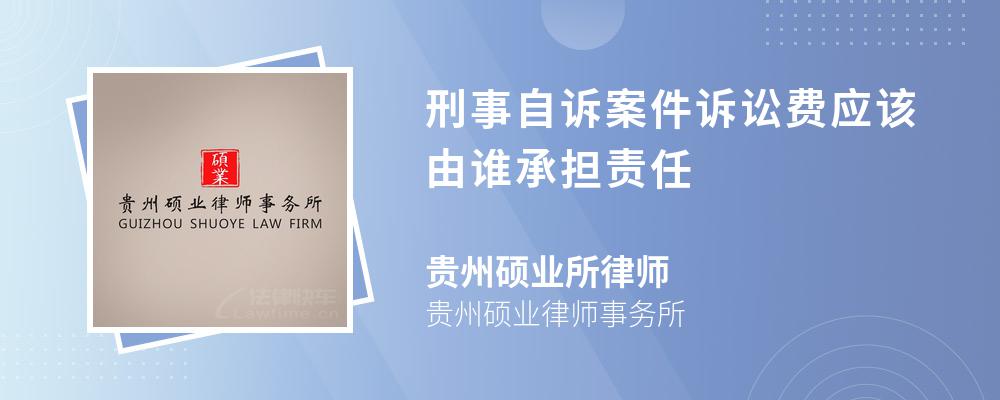 刑事自诉案件诉讼费应该由谁承担责任