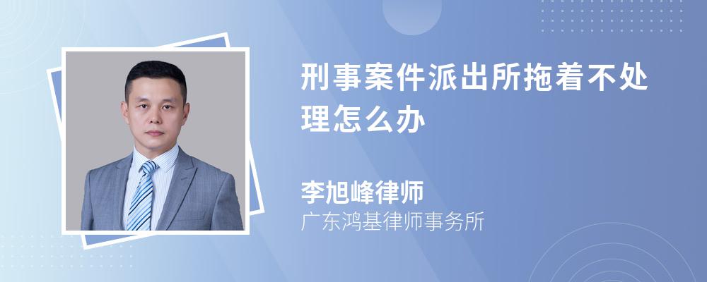 刑事案件派出所拖着不处理怎么办