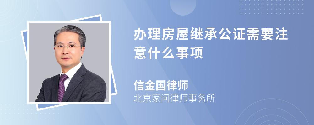 办理房屋继承公证需要注意什么事项